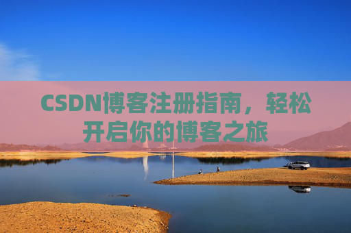 CSDN博客注册指南，轻松开启你的博客之旅