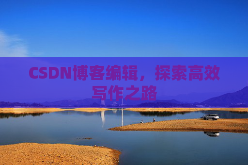 CSDN博客编辑，探索高效写作之路